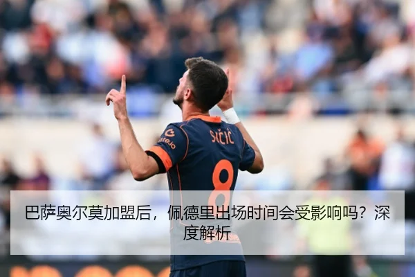 巴萨奥尔莫加盟后，佩德里出场时间会受影响吗？深度解析